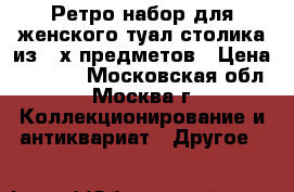 Ретро-набор для женского туал.столика из 3-х предметов › Цена ­ 3 000 - Московская обл., Москва г. Коллекционирование и антиквариат » Другое   